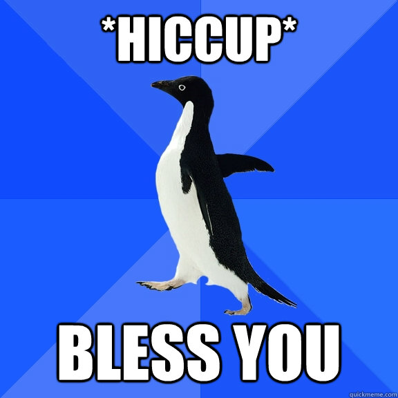*hiccup* bless you - *hiccup* bless you  Socially Awkward Penguin