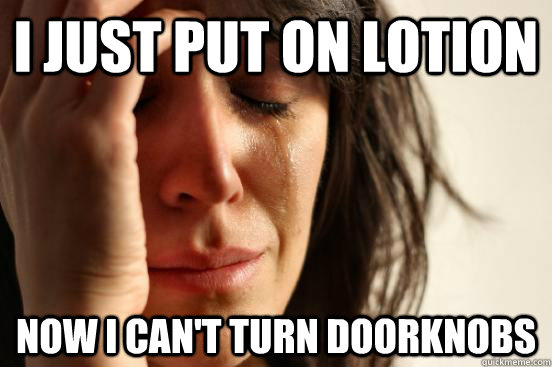 I just put on lotion now I can't turn doorknobs  First World Problems