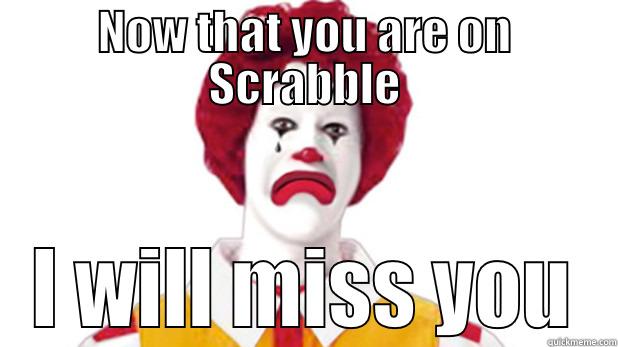 NOW THAT YOU ARE ON SCRABBLE I WILL MISS YOU Misc