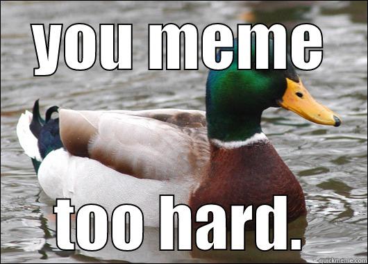 YOU MEME TOO HARD. Actual Advice Mallard