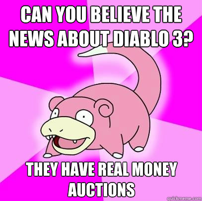 CAN YOU BELIEVE THE NEWS ABOUT DIABLO 3? THEY HAVE REAL MONEY AUCTIONS  Slowpoke