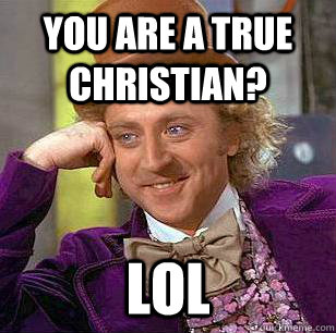 You are a true Christian? Lol  Condescending Wonka