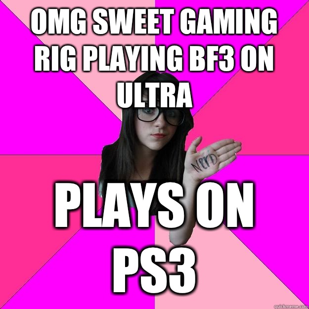 Omg sweet gaming rig playing bf3 on ultra PLAYS ON PS3  Idiot Nerd Girl
