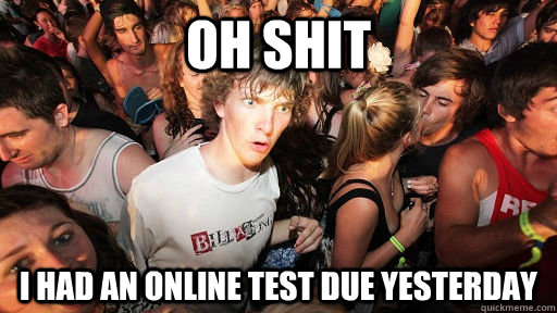 Oh shit I had an online test due yesterday  Sudden Clarity Clarence