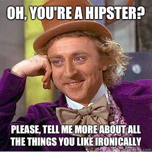 Oh, You're a hipster? Please, tell me more about all the things you like ironically  Creepy Wonka