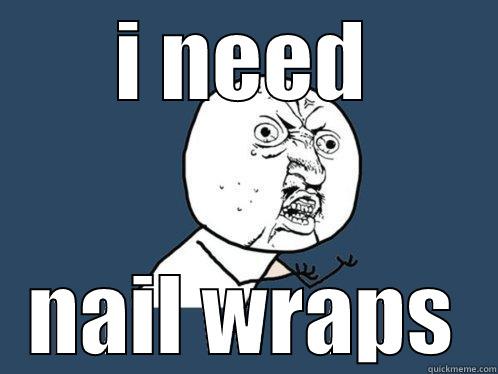 I NEED NAIL WRAPS Y U No