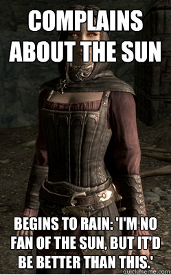 complains about the sun begins to rain: 'I'm no fan of the Sun, but It'd be better than this.'  Serana