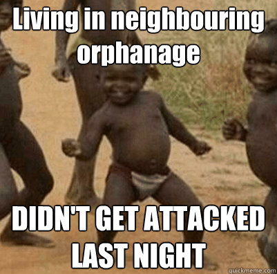 Living in neighbouring orphanage DIDN'T GET ATTACKED LAST NIGHT  Third World Success Kid
