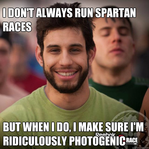 I don't always run Spartan Races But when I do, I make sure I'm ridiculously photogenic - I don't always run Spartan Races But when I do, I make sure I'm ridiculously photogenic  Misc