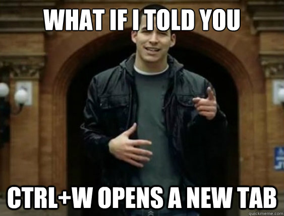 What if i told you Ctrl+W opens a new tab - What if i told you Ctrl+W opens a new tab  Misc