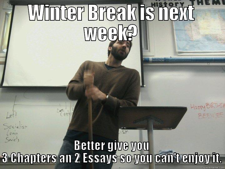 WINTER BREAK IS NEXT WEEK? BETTER GIVE YOU 3 CHAPTERS AN 2 ESSAYS SO YOU CAN'T ENJOY IT. Misc