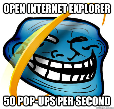 Open internet explorer 50 pop-ups per second  Internet Explorer Troll