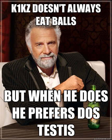 K1KZ doesn't always eat balls But when he does he prefers DOS TESTIS  The Most Interesting Man In The World