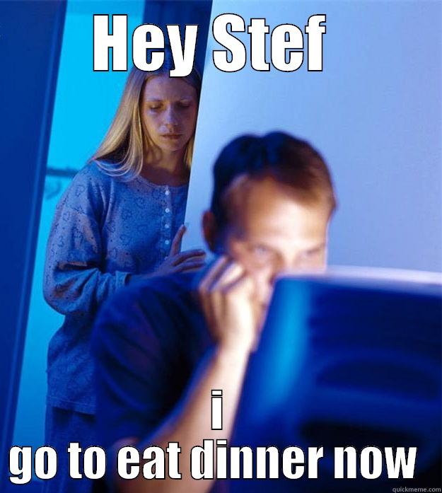 HEY STEF  I GO TO EAT DINNER NOW  Redditors Wife
