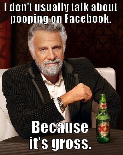 I DON'T USUALLY TALK ABOUT POOPING ON FACEBOOK. BECAUSE IT'S GROSS. The Most Interesting Man In The World