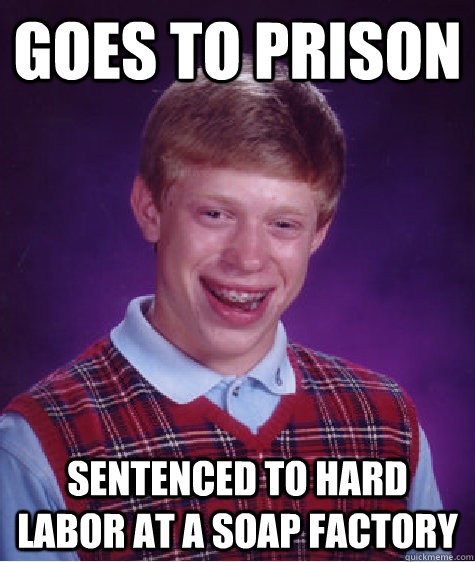 Goes to prison sentenced to hard labor at a soap factory  Bad Luck Brian
