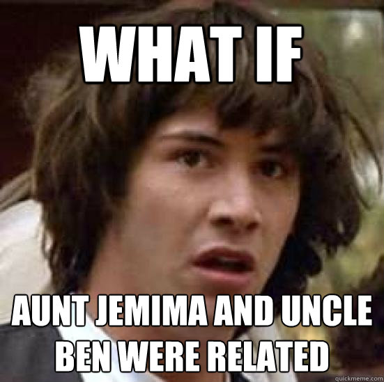 What if  aunt jemima and uncle ben were related - What if  aunt jemima and uncle ben were related  conspiracy keanu