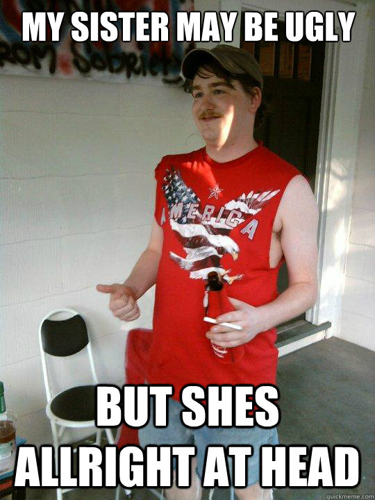 my sister may be ugly but shes allright at head  Redneck Randal