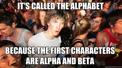 it's called the alphabet
 because the first characters are alpha and beta  Sudden Clarity Clarence