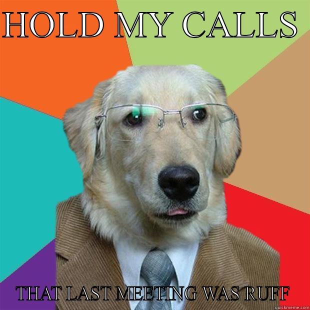 HOLD MY CALLS  THAT LAST MEETING WAS RUFF Business Dog