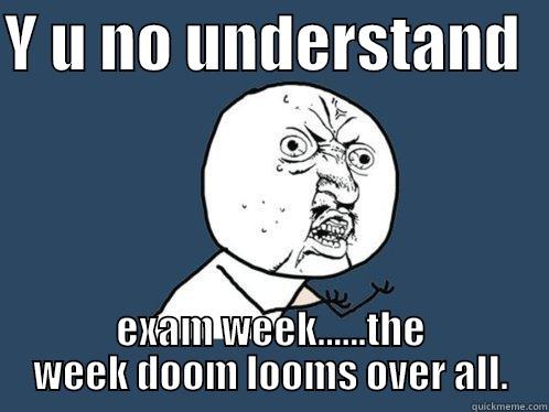 doom week y u no understand - Y U NO UNDERSTAND   EXAM WEEK......THE WEEK DOOM LOOMS OVER ALL. Y U No