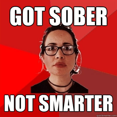 got sober not smarter  Liberal Douche Garofalo