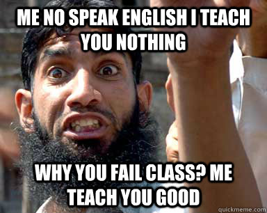 me no speak english i teach you nothing why you fail class? me teach you good - me no speak english i teach you nothing why you fail class? me teach you good  Angry Muslim