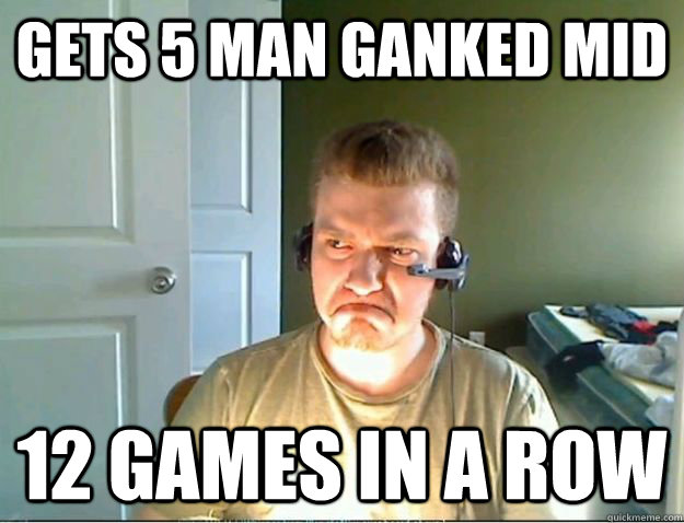 Gets 5 man Ganked mid 12 games in a row  AngryTestie