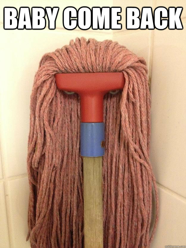 baby come back  - baby come back   Insanity Mop