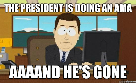 The President is doing an AMA AAAAND He's gone  aaaand its gone