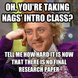 Oh, you're taking Nags' Intro Class? Tell me how hard it is now that there is no final research paper  Condescending Wonka