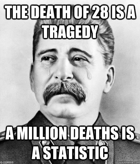 The death of 28 is a tragedy a million deaths is a statistic - The death of 28 is a tragedy a million deaths is a statistic  Sappy Stalin