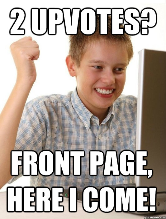 2 upvotes? Front page, here i come!  First Day on the Internet Kid