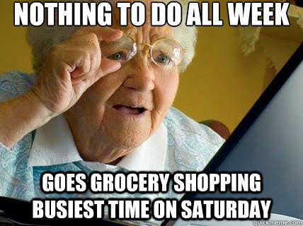 nothing to do all week goes grocery shopping busiest time on saturday   