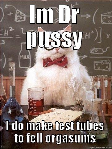 IM DR PUSSY I DO MAKE TEST TUBES TO FELL ORGASUMS Chemistry Cat
