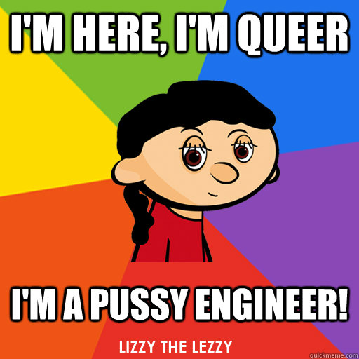 I'M HERE, I'M QUEER I'M A PUSSY ENGINEER!  lizzy the lezzy quotes - pussy engineer
