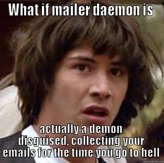 WHAT IF MAILER DAEMON IS ACTUALLY A DEMON DISGUISED, COLLECTING YOUR EMAILS FOR THE TIME YOU GO TO HELL conspiracy keanu
