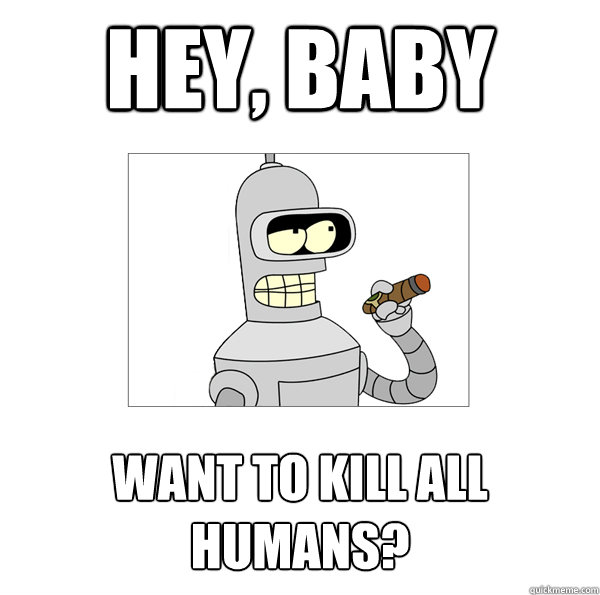 hey, baby want to kill all humans?  