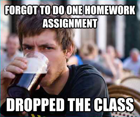 FORGOT TO DO ONE HOMEWORK ASSIGNMENT DROPPED THE CLASS  Lazy College Senior
