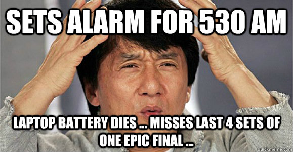 Sets alarm for 530 am Laptop battery dies ... Misses last 4 sets of one epic final ...  - Sets alarm for 530 am Laptop battery dies ... Misses last 4 sets of one epic final ...   Confused Jackie Chan