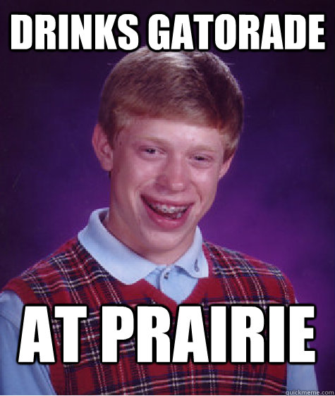 drinks gatorade at prairie  Badluckbrian
