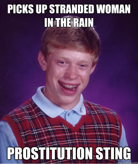 Picks up stranded woman in the rain Prostitution sting  Bad Luck Brian