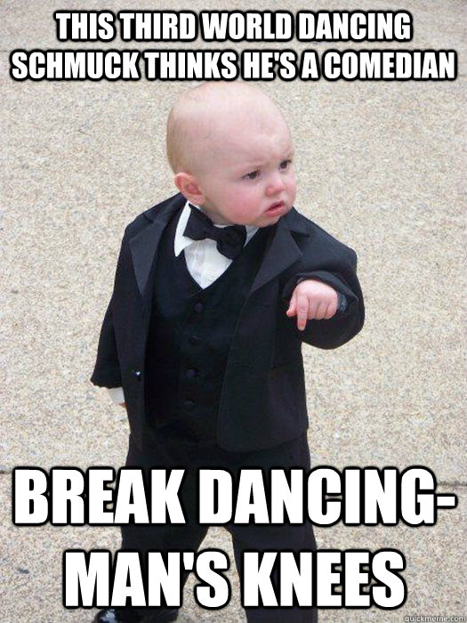 this third world dancing schmuck thinks he's a comedian break dancing-man's knees - this third world dancing schmuck thinks he's a comedian break dancing-man's knees  Baby Godfather