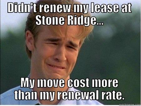 Didn't renew my lease - DIDN'T RENEW MY LEASE AT STONE RIDGE... MY MOVE COST MORE THAN MY RENEWAL RATE. 1990s Problems