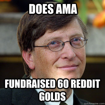 Does AMA Fundraised 60 reddit golds  - Does AMA Fundraised 60 reddit golds   billgatesnah