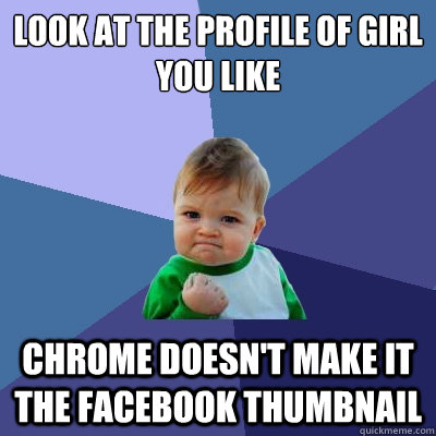 Look at the profile of girl you like Chrome Doesn't make it the facebook thumbnail  Success Kid