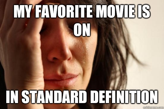 My favorite movie is on In standard definition  First World Problems