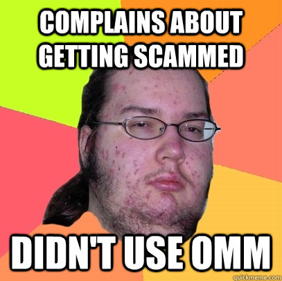 complains about getting scammed didn't use OMM  Butthurt Dweller