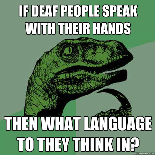 If deaf people speak with their hands then what language to they think in?  Philosoraptor