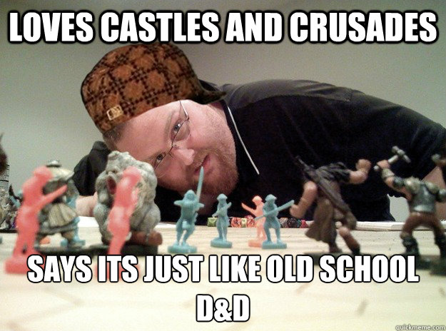 loves castles and crusades says its just like old school D&D
  Scumbag Dungeons and Dragons Player